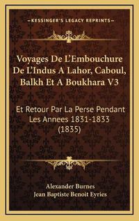 Cover image for Voyages de L'Embouchure de L'Indus a Lahor, Caboul, Balkh Et a Boukhara V3: Et Retour Par La Perse Pendant Les Annees 1831-1833 (1835)