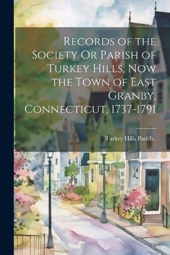 Cover image for Records of the Society Or Parish of Turkey Hills, Now the Town of East Granby, Connecticut, 1737-1791