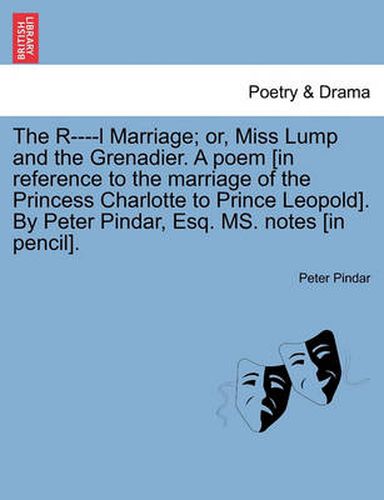 Cover image for The R----L Marriage; Or, Miss Lump and the Grenadier. a Poem [in Reference to the Marriage of the Princess Charlotte to Prince Leopold]. by Peter Pindar, Esq. Ms. Notes [in Pencil].