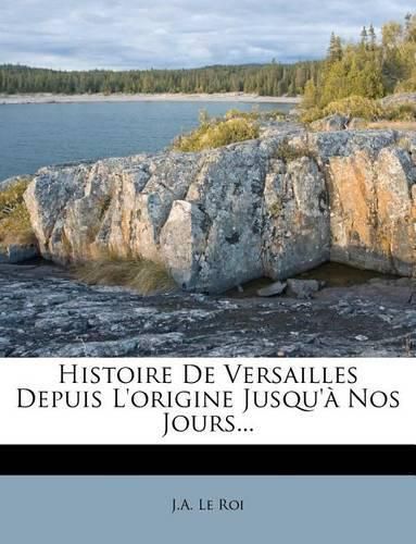 Histoire de Versailles Depuis L'Origine Jusqu' Nos Jours...