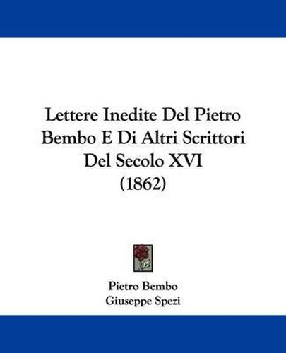 Cover image for Lettere Inedite Del Pietro Bembo E Di Altri Scrittori Del Secolo XVI (1862)