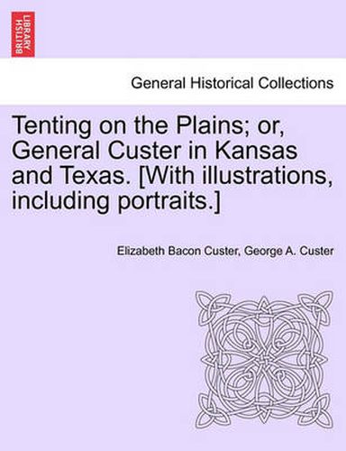 Tenting on the Plains; or, General Custer in Kansas and Texas. [With illustrations, including portraits.]