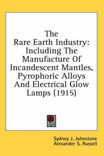 Cover image for The Rare Earth Industry: Including the Manufacture of Incandescent Mantles, Pyrophoric Alloys and Electrical Glow Lamps (1915)