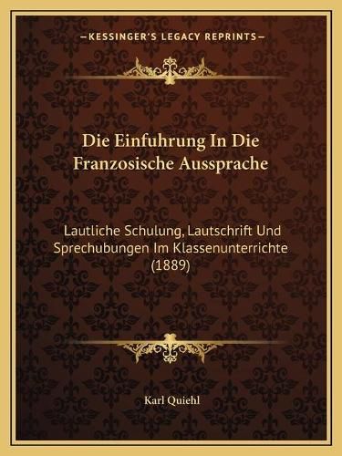 Cover image for Die Einfuhrung in Die Franzosische Aussprache: Lautliche Schulung, Lautschrift Und Sprechubungen Im Klassenunterrichte (1889)