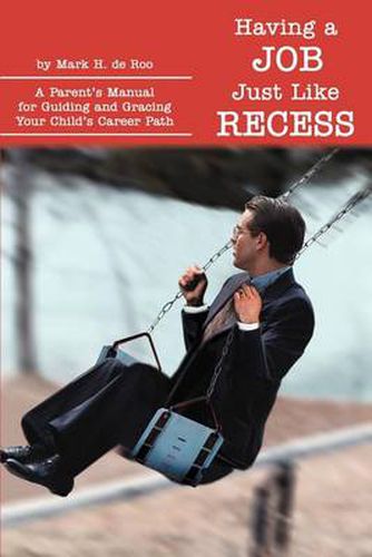 Cover image for Having a Job Just Like Recess: A Parent's Manual for Guiding and Gracing Your Child's Career Path