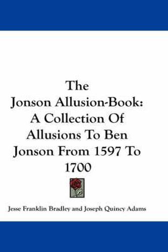 The Jonson Allusion-Book: A Collection of Allusions to Ben Jonson from 1597 to 1700