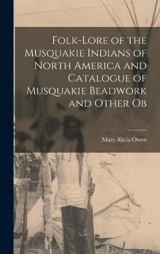 Folk-lore of the Musquakie Indians of North America and Catalogue of Musquakie Beadwork and Other Ob