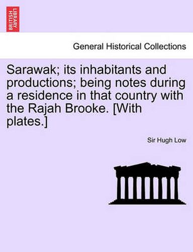 Cover image for Sarawak; Its Inhabitants and Productions; Being Notes During a Residence in That Country with the Rajah Brooke. [With Plates.]