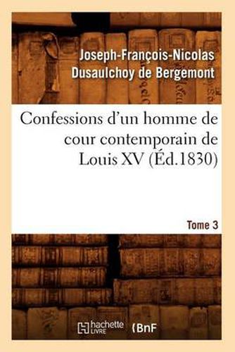 Confessions d'Un Homme de Cour Contemporain de Louis XV. Tome 3 (Ed.1830)