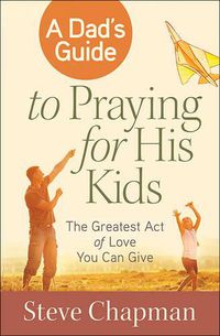 Cover image for A Dad's Guide to Praying for His Kids: The Greatest Act of Love You Can Give