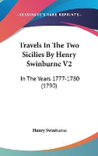 Cover image for Travels in the Two Sicilies by Henry Swinburne V2: In the Years 1777-1780 (1790)