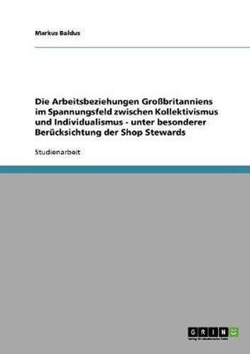 Cover image for Die Arbeitsbeziehungen Grossbritanniens im Spannungsfeld zwischen Kollektivismus und Individualismus - unter besonderer Berucksichtung der Shop Stewards