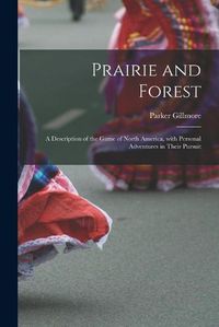 Cover image for Prairie and Forest: a Description of the Game of North America, With Personal Adventures in Their Pursuit