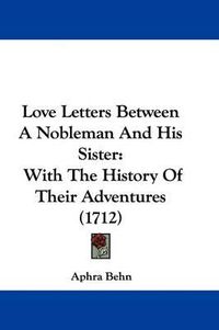 Cover image for Love Letters Between A Nobleman And His Sister: With The History Of Their Adventures (1712)