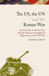 Cover image for The US, the UN and the Korean War: Communism in the Far East and the American Struggle for Hegemony in the Cold War