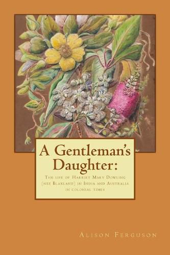 A Gentleman's Daughter: The life of Harriet Mary Dowling (nee Blaxland) in India and Australia in colonial times