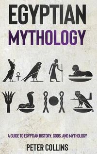 Cover image for Egyptian Mythology: A Guide to Egyptian History, Gods, and Mythology