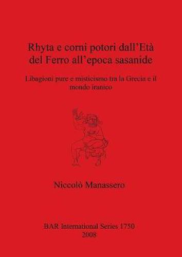 Cover image for Rhyta e corni potori dall'Eta del Ferro all'epoca sasanide: Libagioni pure e misticismo tra la Grecia e il mondo iranico