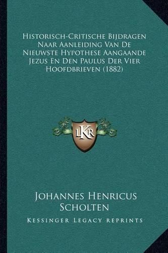 Historisch-Critische Bijdragen Naar Aanleiding Van de Nieuwste Hypothese Aangaande Jezus En Den Paulus Der Vier Hoofdbrieven (1882)