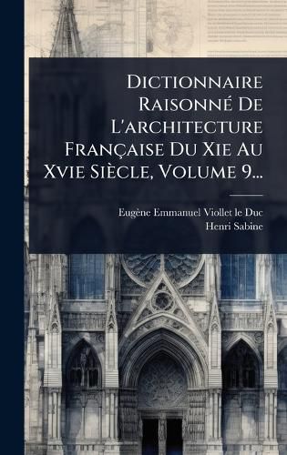 Cover image for Dictionnaire RaisonnA(c) De L'architecture Francaise Du Xie Au Xvie Siecle, Volume 9...