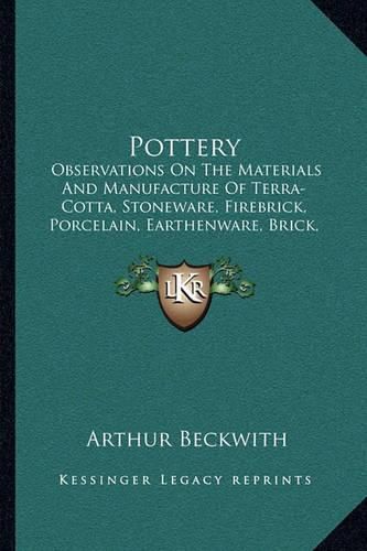 Cover image for Pottery: Observations on the Materials and Manufacture of Terra-Cotta, Stoneware, Firebrick, Porcelain, Earthenware, Brick, Majolica and Encaustic Tiles (1872)