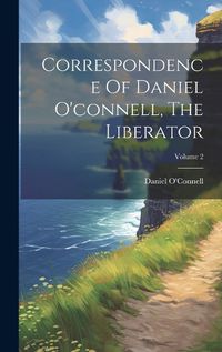 Cover image for Correspondence Of Daniel O'connell, The Liberator; Volume 2