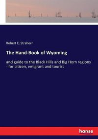 Cover image for The Hand-Book of Wyoming: and guide to the Black Hills and Big Horn regions - for citizen, emigrant and tourist