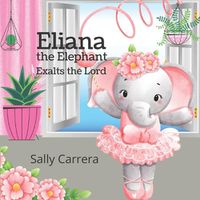 Cover image for Eliana the Elephant: Exalts the Lord