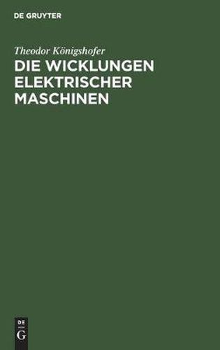 Die Wicklungen Elektrischer Maschinen: Allgemeinverstandliche Einfuhrung in Die Wicklungen Und Deren Wirken in Elektrischen Maschinen