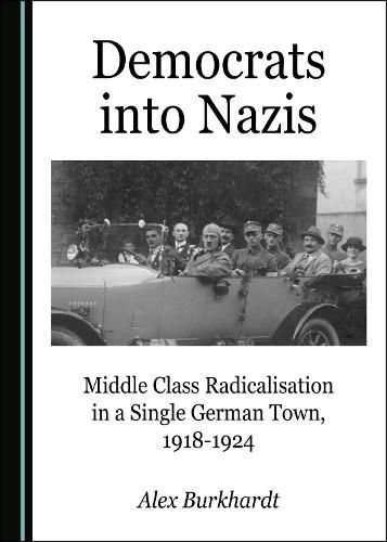 Cover image for Democrats into Nazis: Middle Class Radicalisation in a Single German Town, 1918-1924