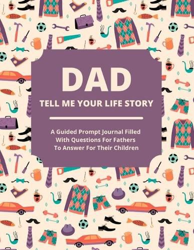 Cover image for Dad Tell Me Your Life Story: A guided journal filled with questions for fathers to answer for their children