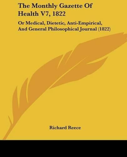 Cover image for The Monthly Gazette Of Health V7, 1822: Or Medical, Dietetic, Anti-Empirical, And General Philosophical Journal (1822)