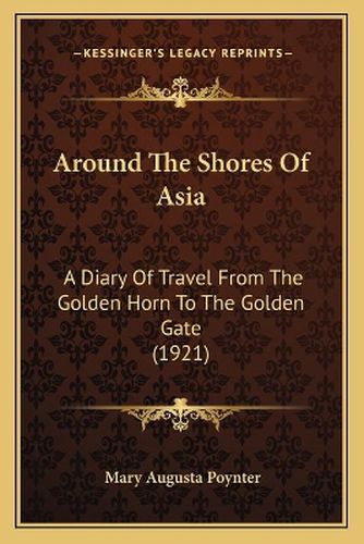 Cover image for Around the Shores of Asia: A Diary of Travel from the Golden Horn to the Golden Gate (1921)