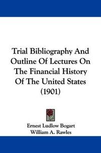 Cover image for Trial Bibliography and Outline of Lectures on the Financial History of the United States (1901)