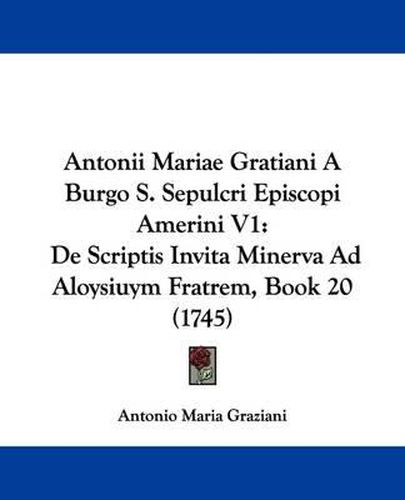 Cover image for Antonii Mariae Gratiani a Burgo S. Sepulcri Episcopi Amerini V1: de Scriptis Invita Minerva Ad Aloysiuym Fratrem, Book 20 (1745)