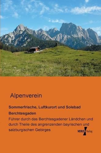 Cover image for Sommerfrische, Luftkurort und Solebad Berchtesgaden: Fuhrer durch das Berchtesgadener Landchen und durch Theile des angrenzenden bayrischen und salzburgischen Gebirges