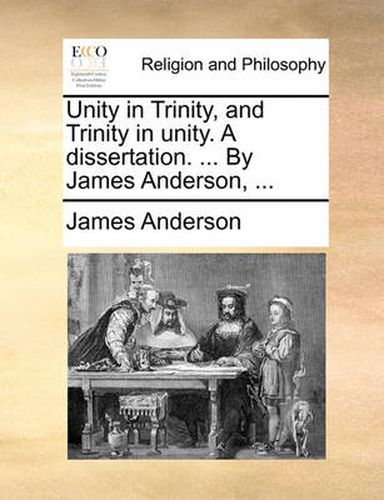 Cover image for Unity in Trinity, and Trinity in Unity. a Dissertation. ... by James Anderson, ...