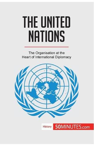 The United Nations: The Organisation at the Heart of International Diplomacy