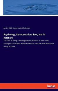 Cover image for Psychology, Re-Incarnation, Soul, and its Relations: The laws of being - showing the occult forces in man - that intelligence manifests without material: and the most important things to know