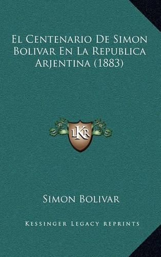 El Centenario de Simon Bolivar En La Republica Arjentina (1883)