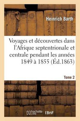 Voyages Et Decouvertes Dans l'Afrique Septentrionale Et Centrale. Tome 2: Pendant Les Annees 1849 A 1855