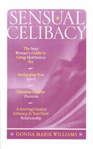 Cover image for Sensual Celibacy: The Sexy Woman's Guide to Using Abstinence for Recharging Your Spirit, Discovering Your Passion, Achieving Greater Intimacy in Your Next Relationship