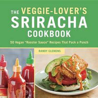 Cover image for The Veggie-Lover's Sriracha Cookbook: 50 Vegan  Rooster Sauce  Recipes that Pack a Punch