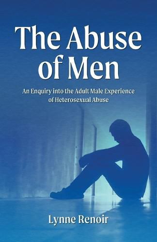 Cover image for The Abuse of Men - An Enquiry into the Adult Male Experience of Heterosexual Abuse