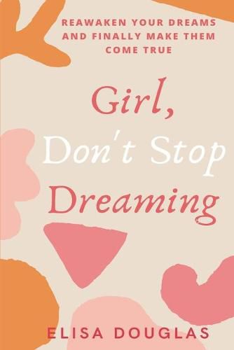 Cover image for Girl, Don't Stop Dreaming: Reawaken Your Dreams and Finally Make Them Come True