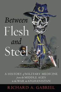 Cover image for Between Flesh and Steel: A History of Military Medicine from the Middle Ages to the War in Afghanistan