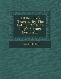 Cover image for Little Lily's Travels, by the Author of 'Little Lily's Picture Lessons'....