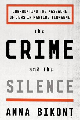 Cover image for The Crime and the Silence: Confronting the Massacre of Jews in Wartime Jedwabne