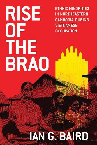 Cover image for Rise of the Brao: Ethnic Minorities in Northeastern Cambodia during Vietnamese Occupation