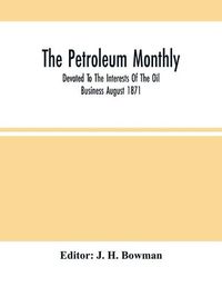 Cover image for The Petroleum Monthly; Devoted To The Interests Of The Oil Business August 1871